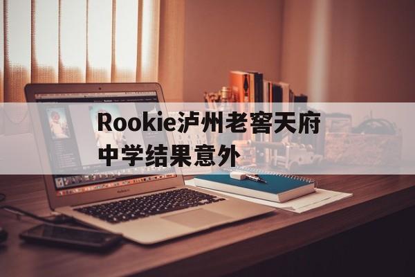 Rookie泸州老窖天府中学结果意外的简单介绍|FG棋牌正式版